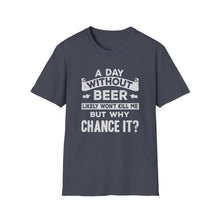 Load image into Gallery viewer, A Day Without Beer Likely Won&#39;t Kill Me But Why Chance It?
