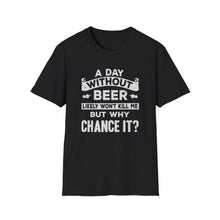 Load image into Gallery viewer, A Day Without Beer Likely Won&#39;t Kill Me But Why Chance It?
