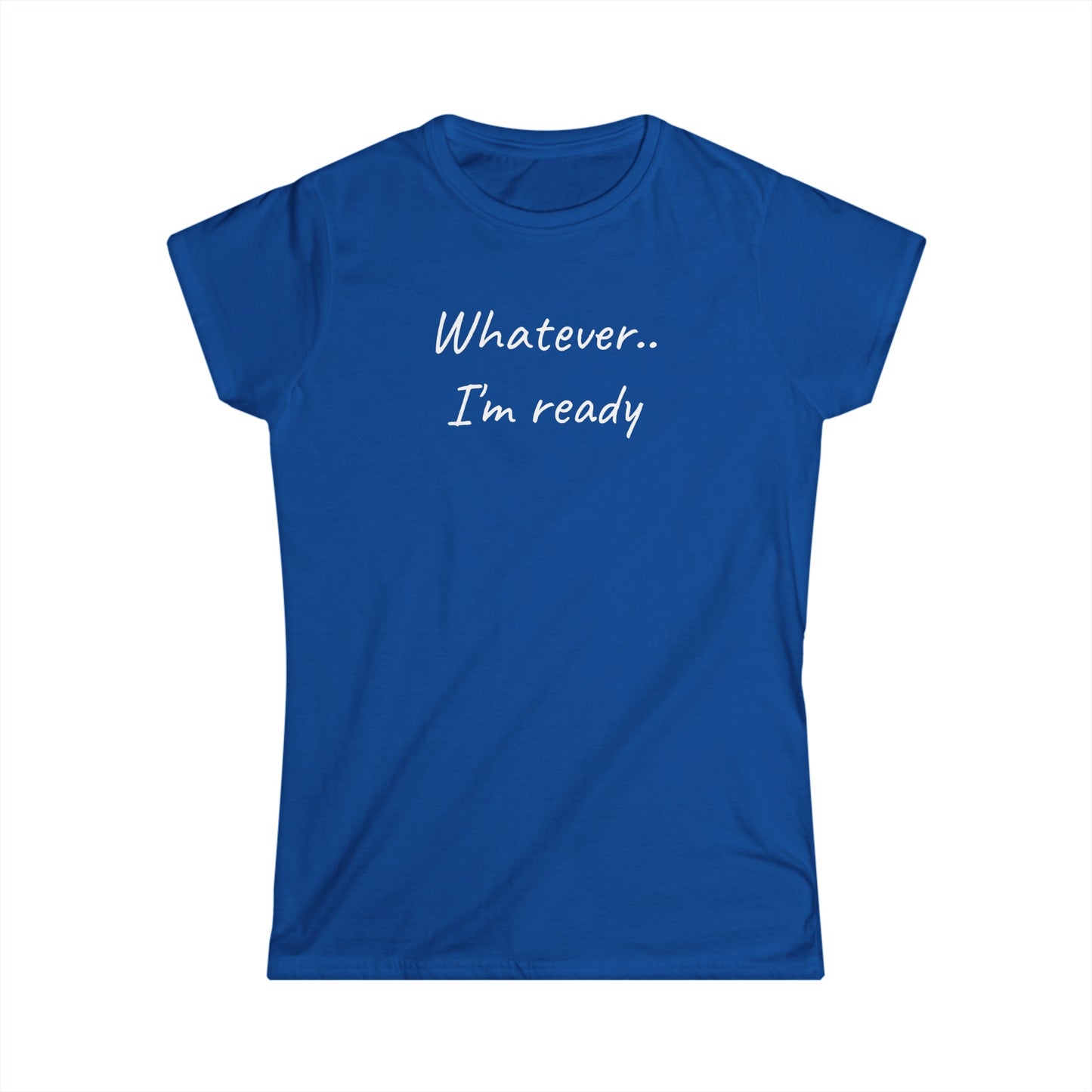 Whatever..I'm Ready - Inspiring Shirt for Women