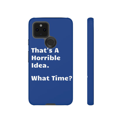 That's A Horrible Idea. What Time? Phone Case