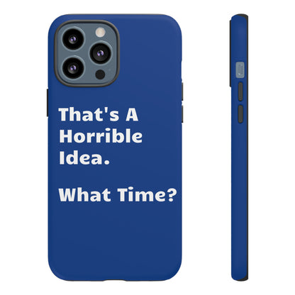 That's A Horrible Idea. What Time? Phone Case