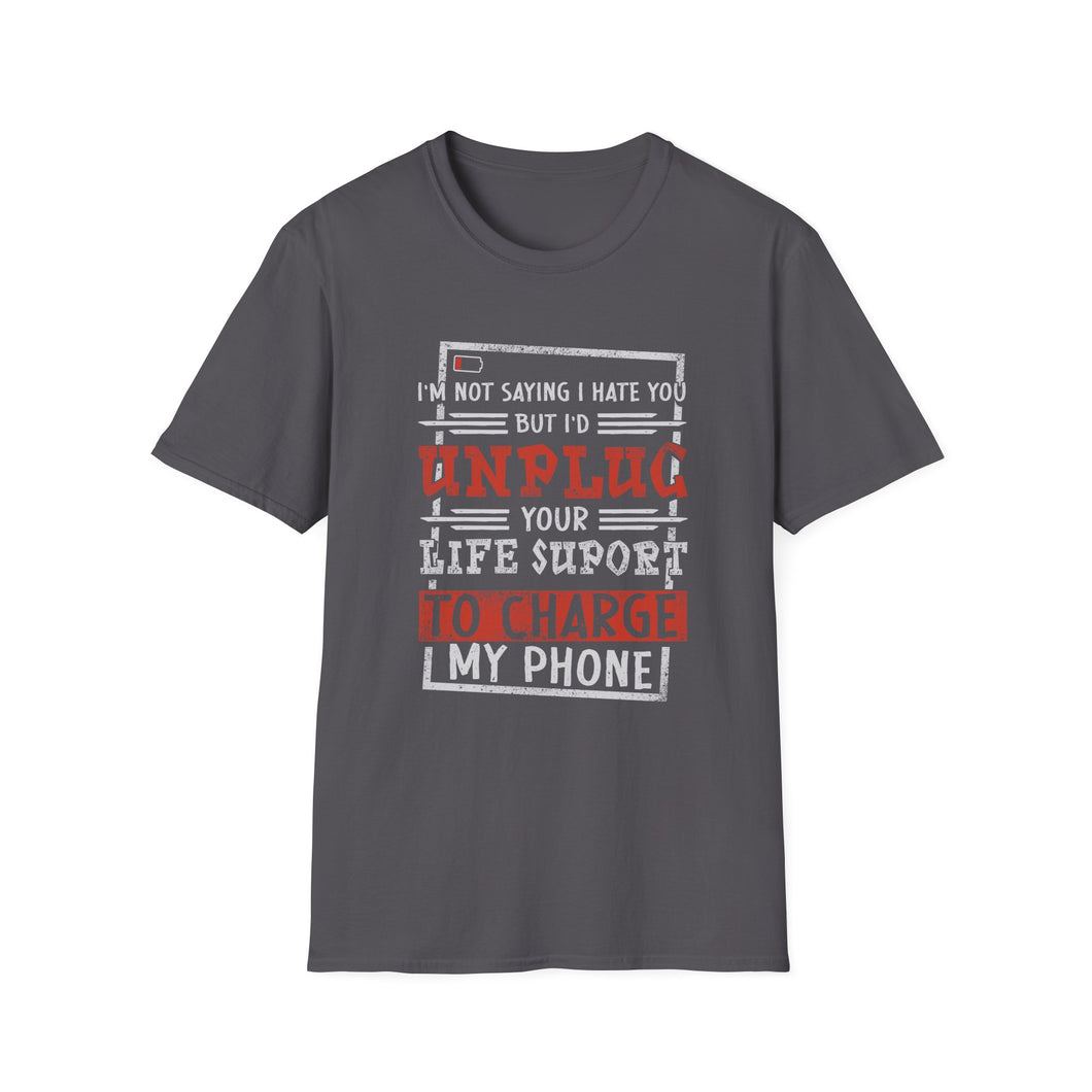 I'm Not Saying I Hate You But I'd Unplug Your Life Support to Charge My Phone