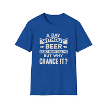 Load image into Gallery viewer, A Day Without Beer Likely Won&#39;t Kill Me But Why Chance It?
