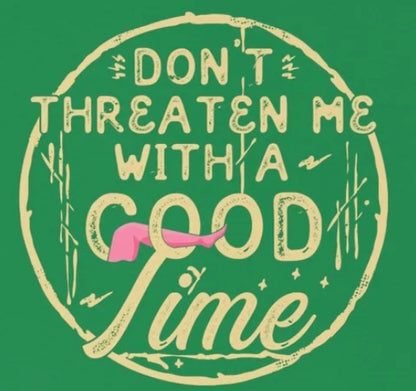 Don't Threaten Me With a Good Time - Funny Shirt