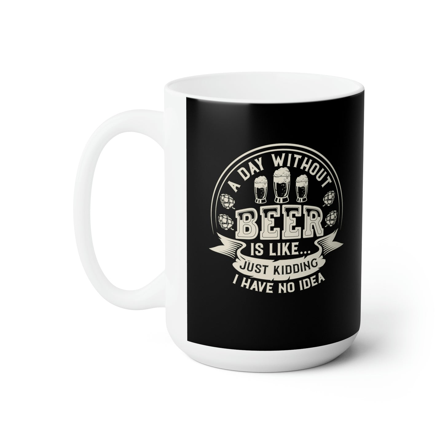 A Day Without Beer Is Like...Just Kidding 15oz Black Mug