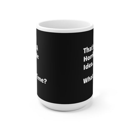 That's A Horrible Idea. What Time? - Funny Coffee Mug