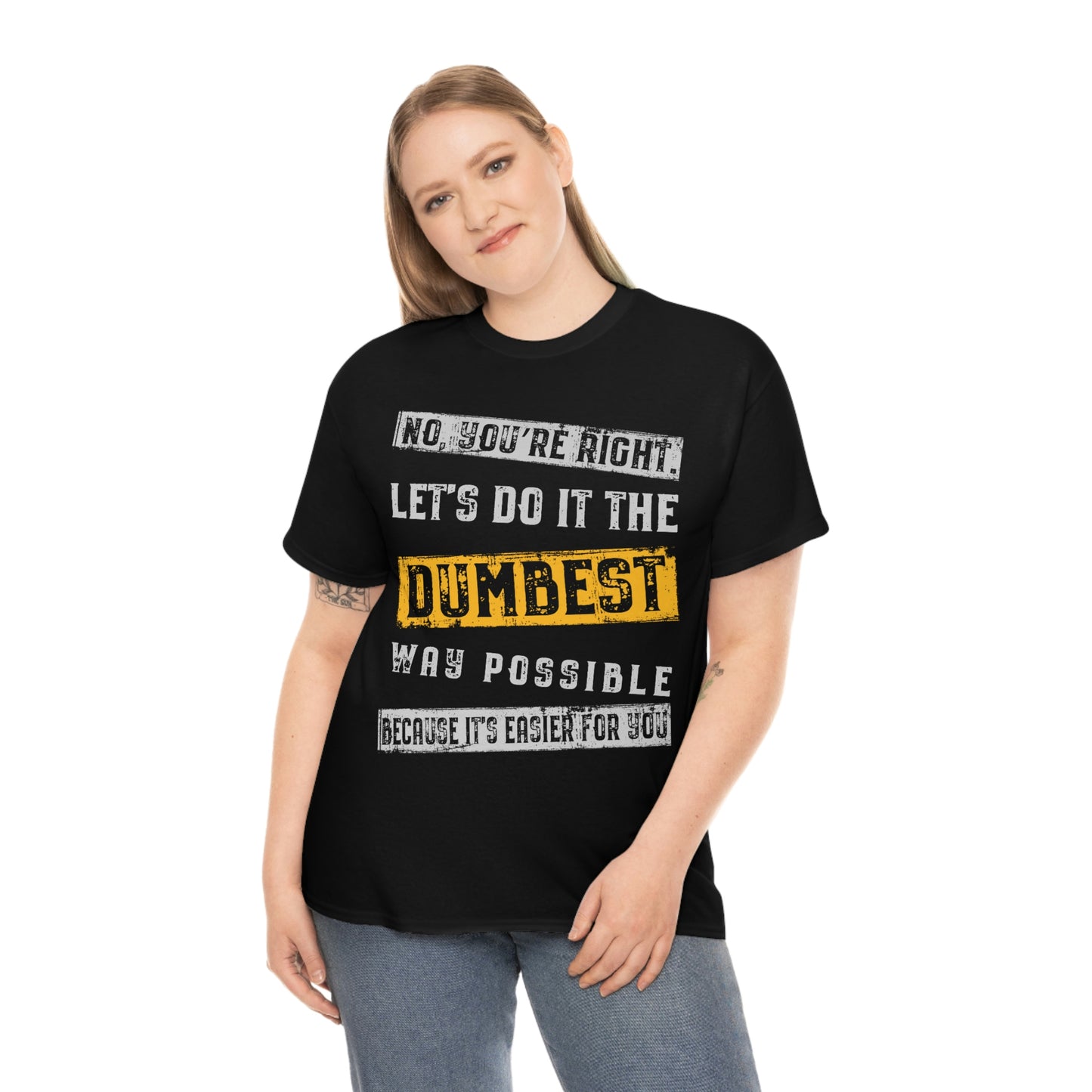 No You're Right Let's Do It The Dumbest Way Possible T-shirt