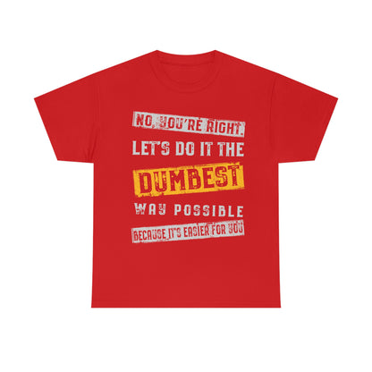 No You're Right Let's Do It The Dumbest Way Possible T-shirt