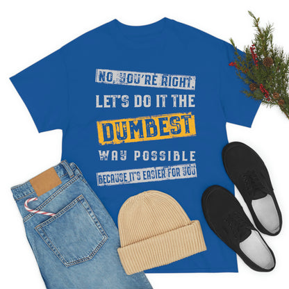 No You're Right Let's Do It The Dumbest Way Possible T-shirt