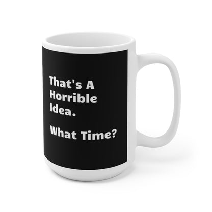 That's A Horrible Idea. What Time? - Funny Coffee Mug