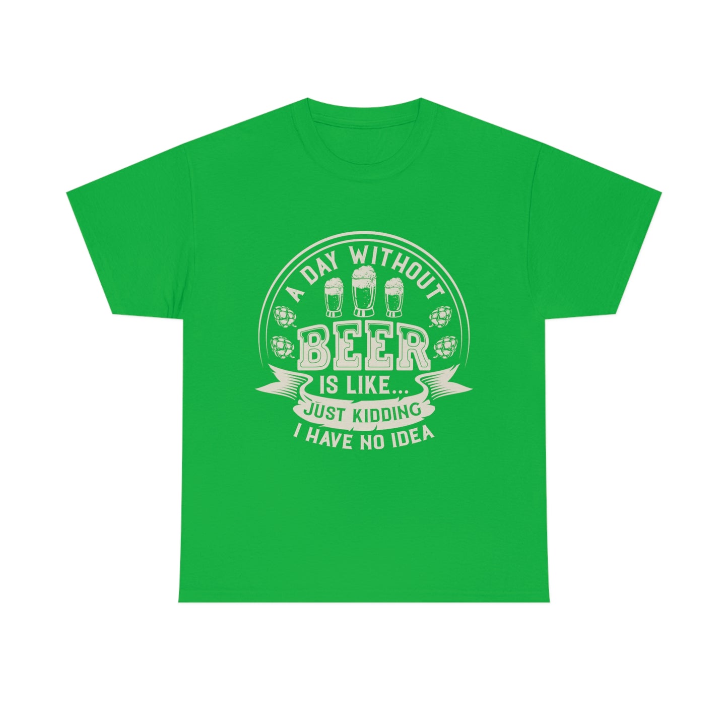 A Day Without Beer Is Like...I Have No Idea T-Shirt