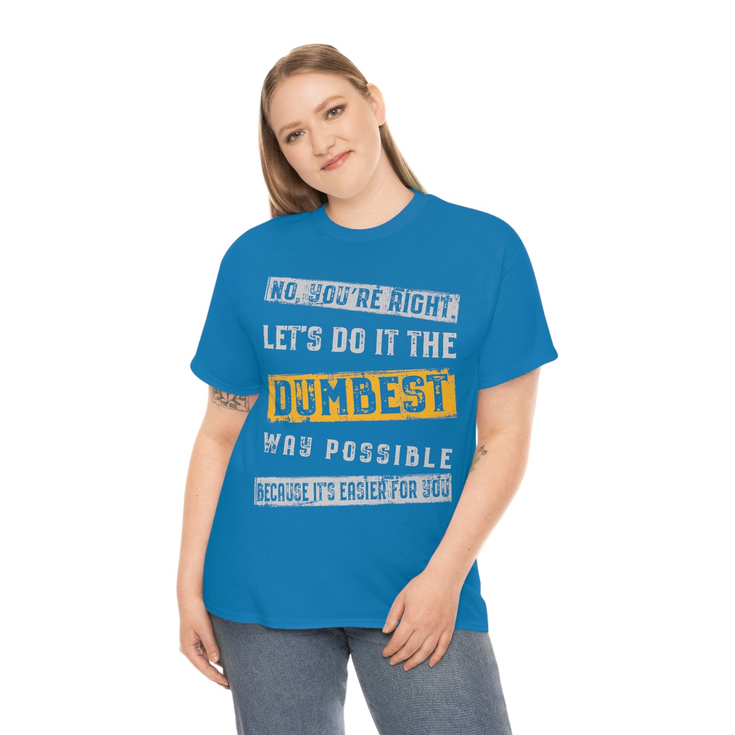 No You're Right Let's Do It The Dumbest Way Possible T-shirt