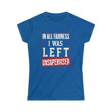 Load image into Gallery viewer, I Was Left Unsupervised - Funny Women&#39;s Shirt
