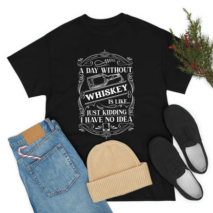 A Day Without Whiskey Is Like...Just Kidding T-Shirt