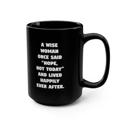 A Wise Woman Once Said 'Nope, Not Today' And Lived Happily Ever After Black Mug, 15oz