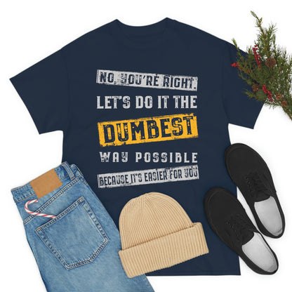 No You're Right Let's Do It The Dumbest Way Possible T-shirt