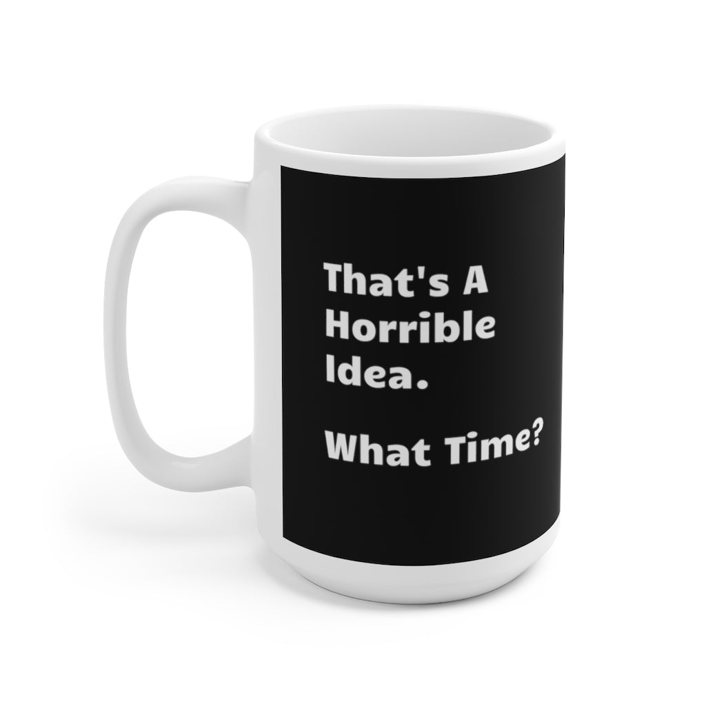 That's A Horrible Idea. What Time? - Funny Coffee Mug